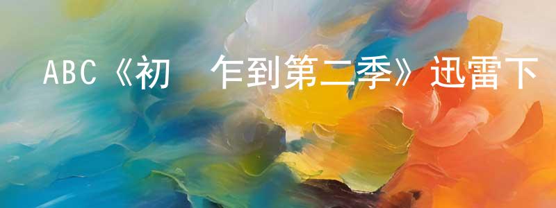 崔海鴻發布ABC《初來乍到第二季》迅雷下載/在線觀看/百度云-都市/情感-美劇天堂
